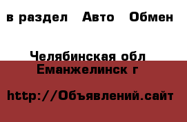  в раздел : Авто » Обмен . Челябинская обл.,Еманжелинск г.